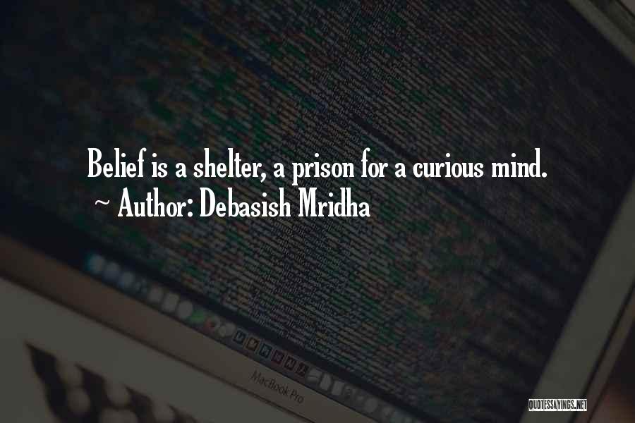 Debasish Mridha Quotes: Belief Is A Shelter, A Prison For A Curious Mind.