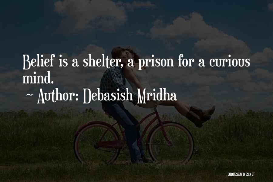 Debasish Mridha Quotes: Belief Is A Shelter, A Prison For A Curious Mind.