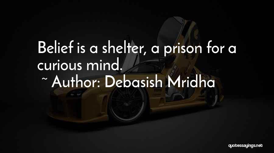 Debasish Mridha Quotes: Belief Is A Shelter, A Prison For A Curious Mind.