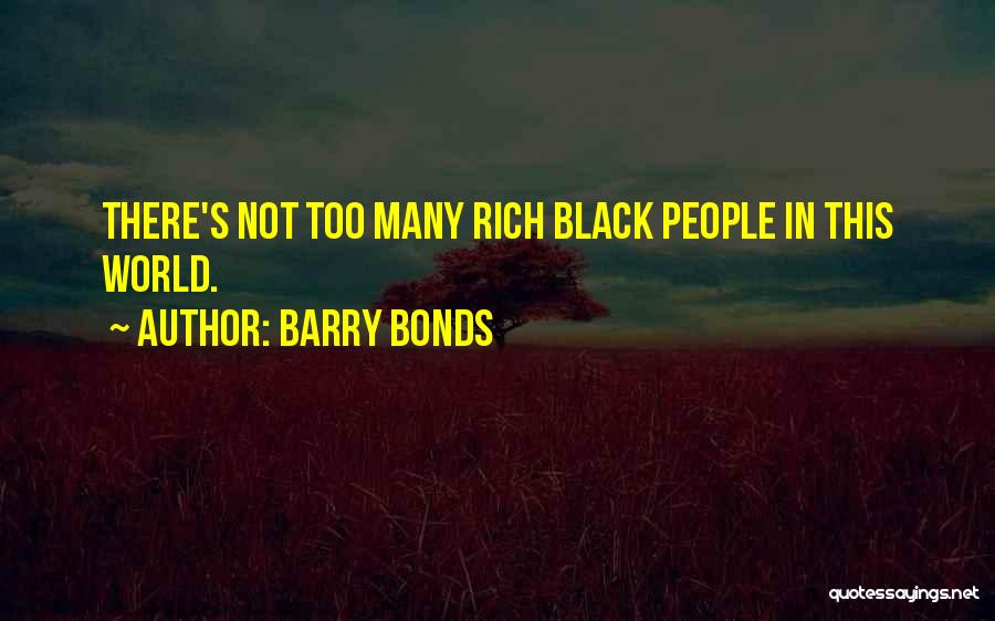 Barry Bonds Quotes: There's Not Too Many Rich Black People In This World.
