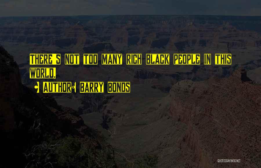 Barry Bonds Quotes: There's Not Too Many Rich Black People In This World.