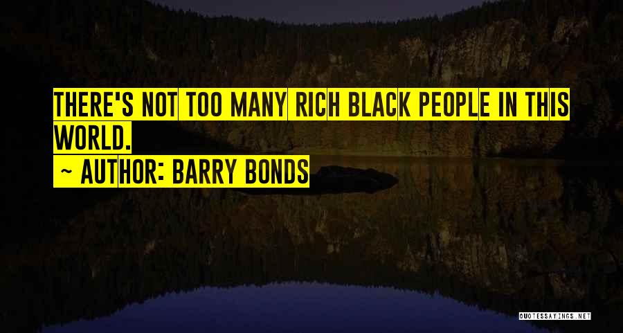 Barry Bonds Quotes: There's Not Too Many Rich Black People In This World.