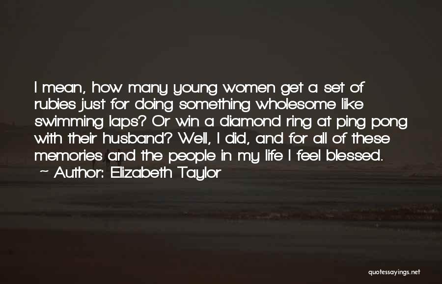 Elizabeth Taylor Quotes: I Mean, How Many Young Women Get A Set Of Rubies Just For Doing Something Wholesome Like Swimming Laps? Or