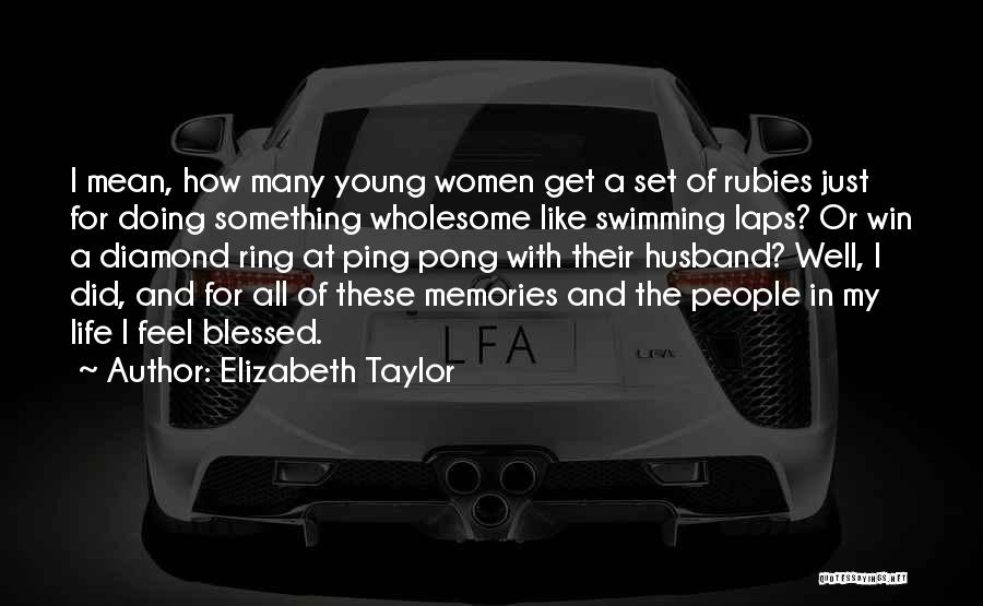 Elizabeth Taylor Quotes: I Mean, How Many Young Women Get A Set Of Rubies Just For Doing Something Wholesome Like Swimming Laps? Or