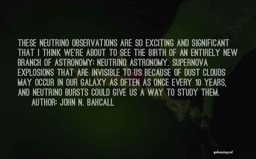 John N. Bahcall Quotes: These Neutrino Observations Are So Exciting And Significant That I Think We're About To See The Birth Of An Entirely