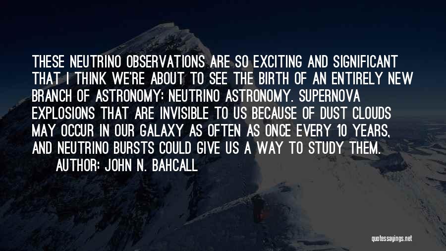 John N. Bahcall Quotes: These Neutrino Observations Are So Exciting And Significant That I Think We're About To See The Birth Of An Entirely