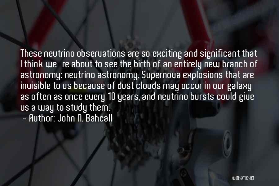 John N. Bahcall Quotes: These Neutrino Observations Are So Exciting And Significant That I Think We're About To See The Birth Of An Entirely