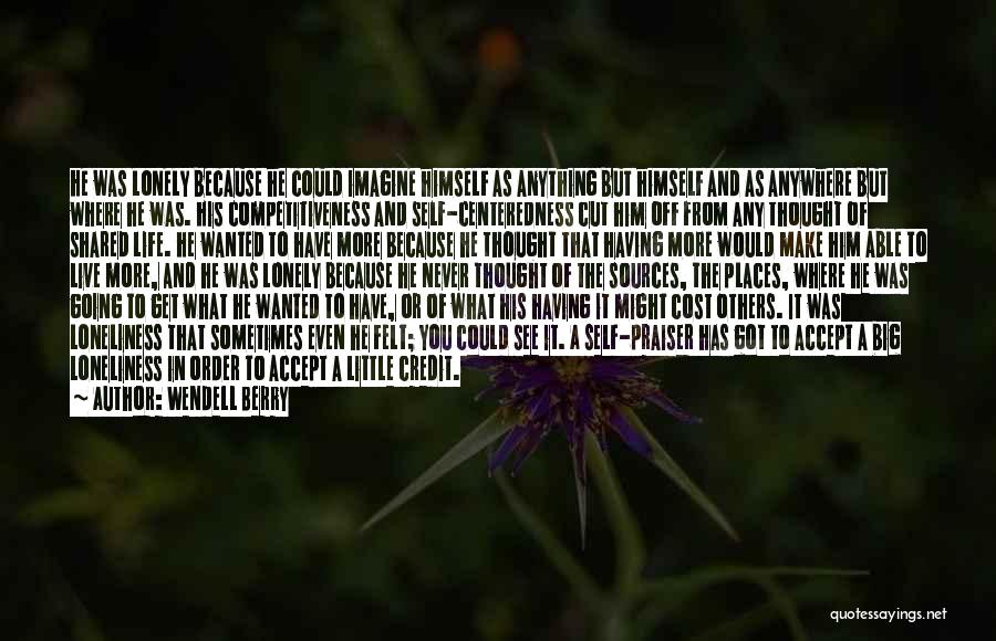Wendell Berry Quotes: He Was Lonely Because He Could Imagine Himself As Anything But Himself And As Anywhere But Where He Was. His