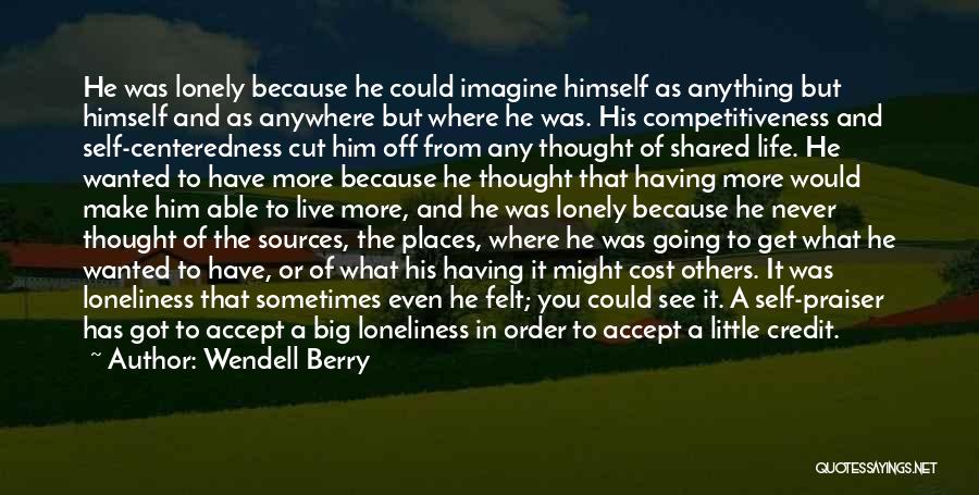 Wendell Berry Quotes: He Was Lonely Because He Could Imagine Himself As Anything But Himself And As Anywhere But Where He Was. His