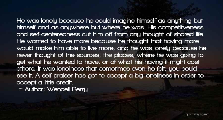 Wendell Berry Quotes: He Was Lonely Because He Could Imagine Himself As Anything But Himself And As Anywhere But Where He Was. His