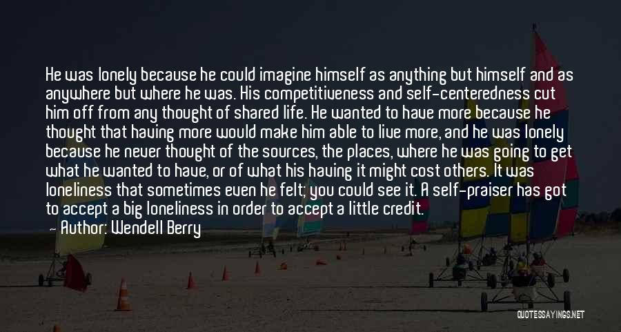 Wendell Berry Quotes: He Was Lonely Because He Could Imagine Himself As Anything But Himself And As Anywhere But Where He Was. His
