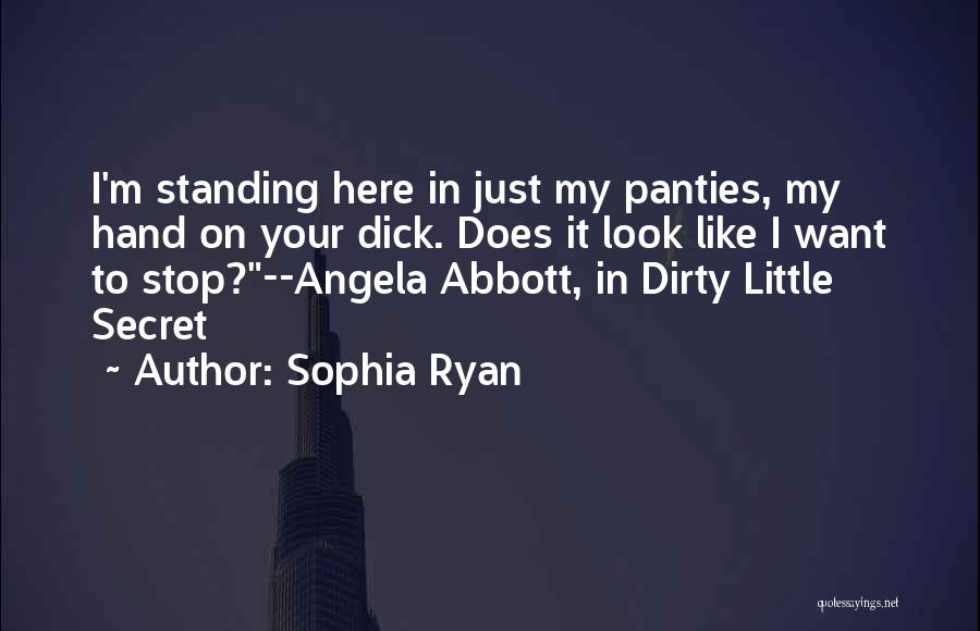 Sophia Ryan Quotes: I'm Standing Here In Just My Panties, My Hand On Your Dick. Does It Look Like I Want To Stop?--angela