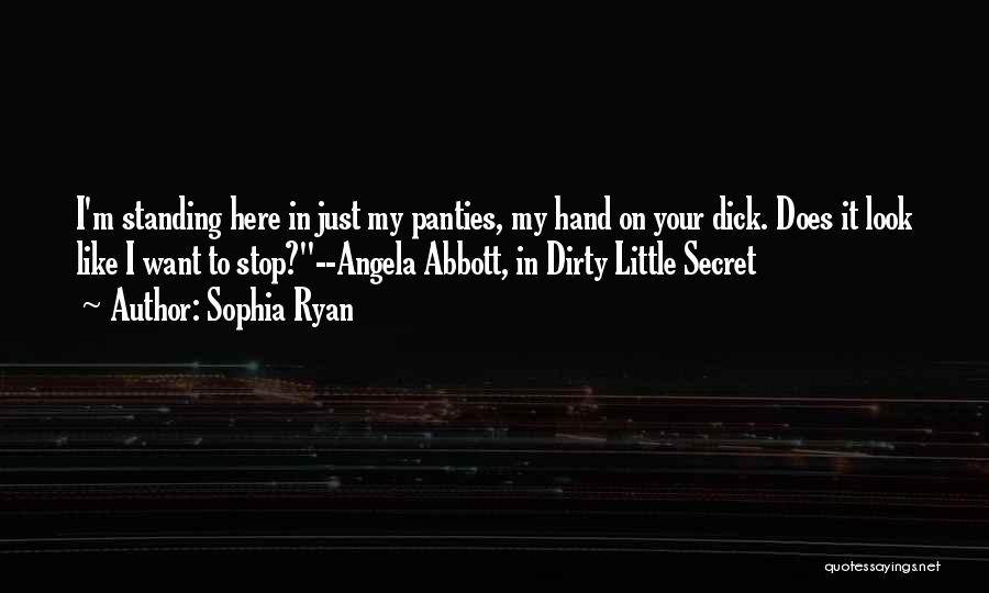 Sophia Ryan Quotes: I'm Standing Here In Just My Panties, My Hand On Your Dick. Does It Look Like I Want To Stop?--angela