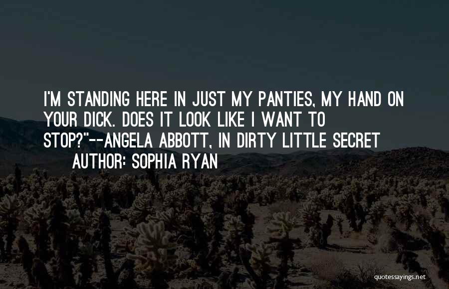 Sophia Ryan Quotes: I'm Standing Here In Just My Panties, My Hand On Your Dick. Does It Look Like I Want To Stop?--angela