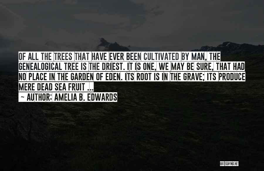 Amelia B. Edwards Quotes: Of All The Trees That Have Ever Been Cultivated By Man, The Genealogical Tree Is The Driest. It Is One,