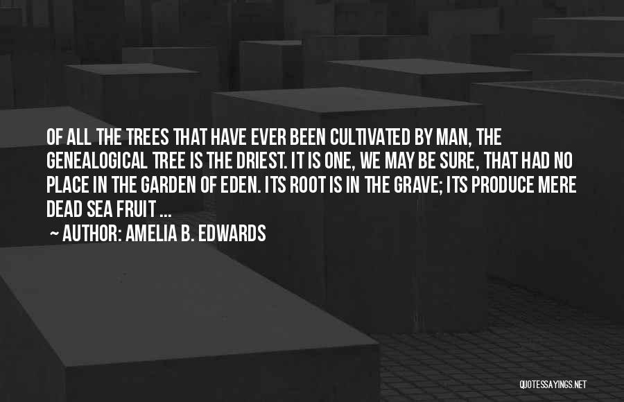 Amelia B. Edwards Quotes: Of All The Trees That Have Ever Been Cultivated By Man, The Genealogical Tree Is The Driest. It Is One,