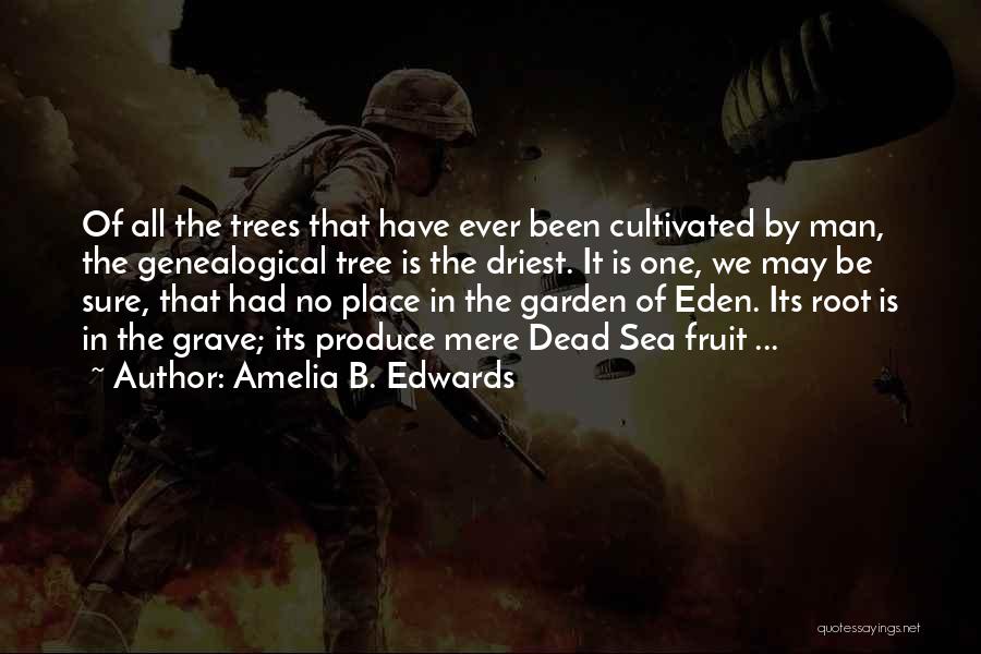 Amelia B. Edwards Quotes: Of All The Trees That Have Ever Been Cultivated By Man, The Genealogical Tree Is The Driest. It Is One,