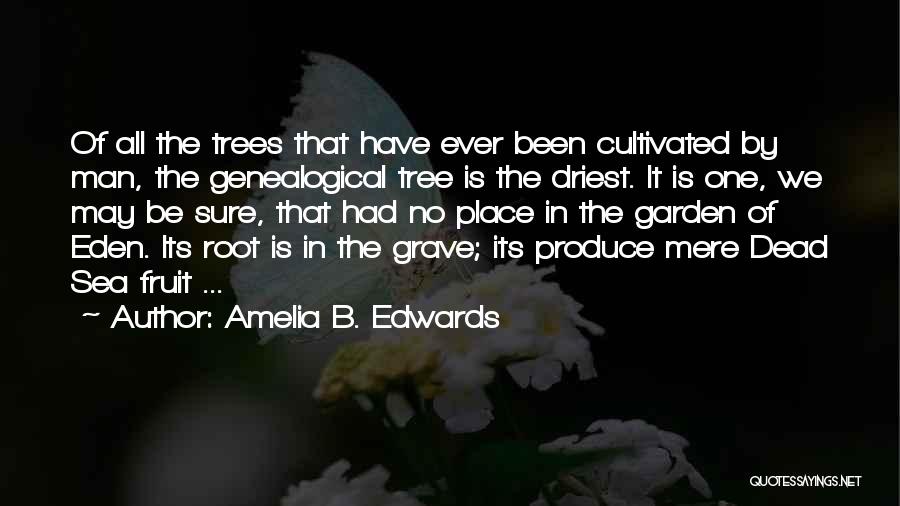 Amelia B. Edwards Quotes: Of All The Trees That Have Ever Been Cultivated By Man, The Genealogical Tree Is The Driest. It Is One,