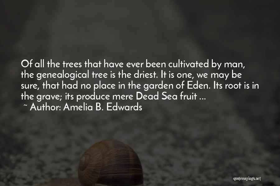 Amelia B. Edwards Quotes: Of All The Trees That Have Ever Been Cultivated By Man, The Genealogical Tree Is The Driest. It Is One,