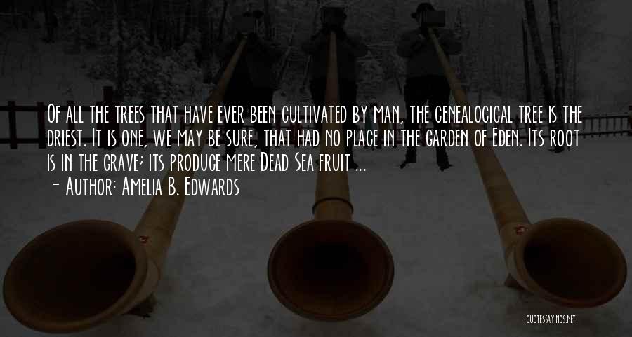 Amelia B. Edwards Quotes: Of All The Trees That Have Ever Been Cultivated By Man, The Genealogical Tree Is The Driest. It Is One,