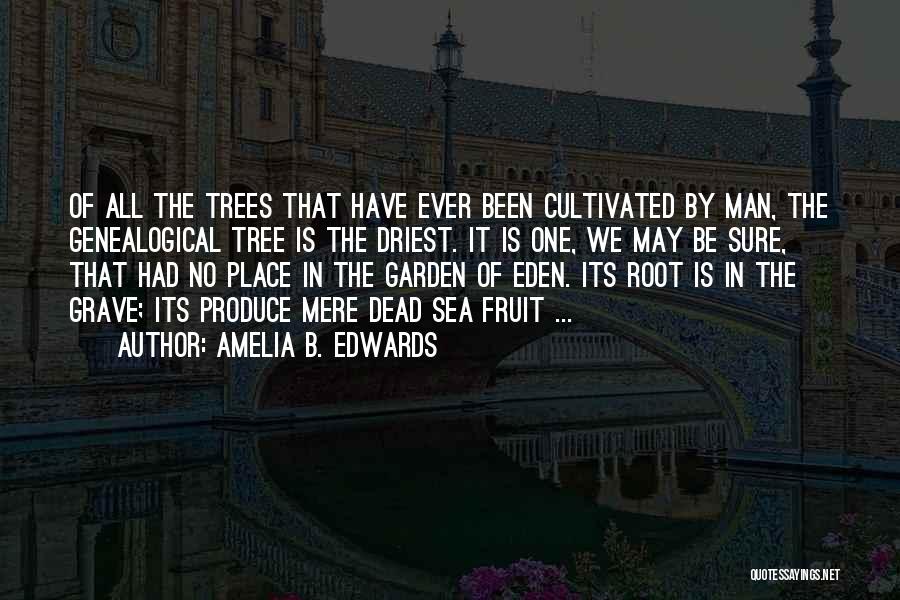 Amelia B. Edwards Quotes: Of All The Trees That Have Ever Been Cultivated By Man, The Genealogical Tree Is The Driest. It Is One,