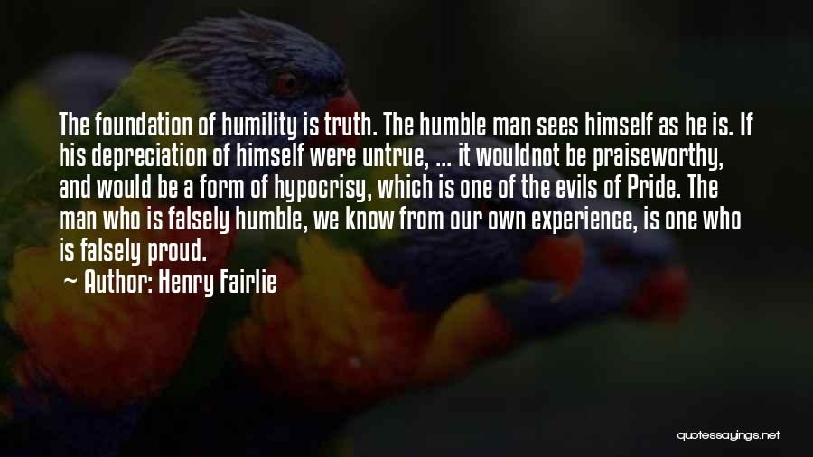 Henry Fairlie Quotes: The Foundation Of Humility Is Truth. The Humble Man Sees Himself As He Is. If His Depreciation Of Himself Were
