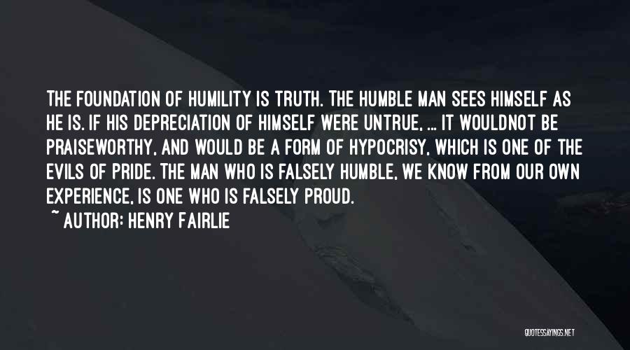 Henry Fairlie Quotes: The Foundation Of Humility Is Truth. The Humble Man Sees Himself As He Is. If His Depreciation Of Himself Were