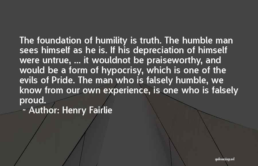 Henry Fairlie Quotes: The Foundation Of Humility Is Truth. The Humble Man Sees Himself As He Is. If His Depreciation Of Himself Were
