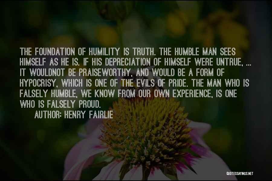 Henry Fairlie Quotes: The Foundation Of Humility Is Truth. The Humble Man Sees Himself As He Is. If His Depreciation Of Himself Were