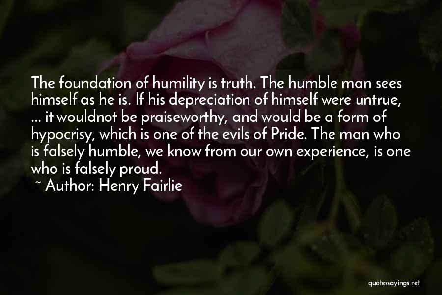Henry Fairlie Quotes: The Foundation Of Humility Is Truth. The Humble Man Sees Himself As He Is. If His Depreciation Of Himself Were
