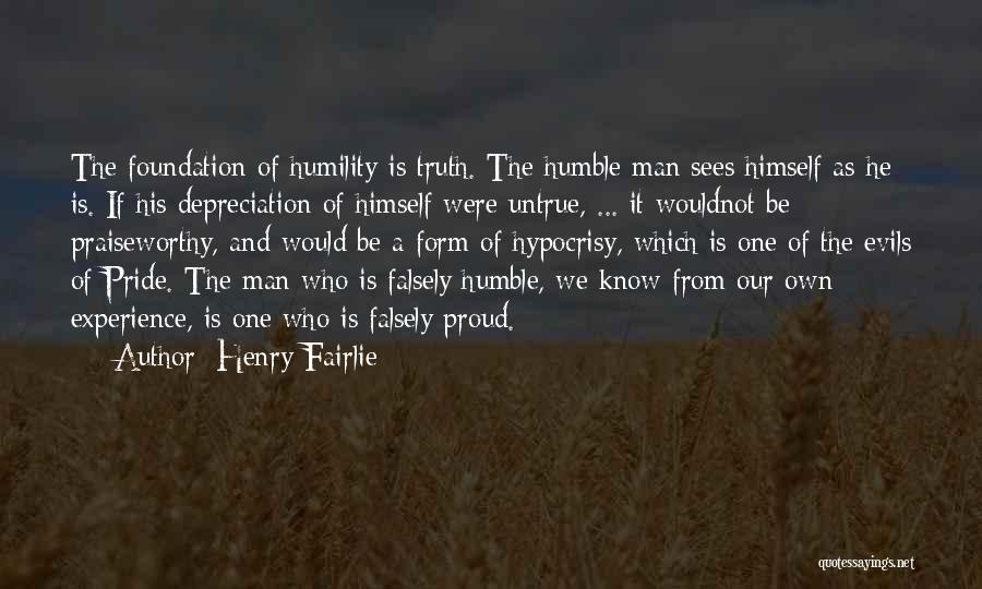 Henry Fairlie Quotes: The Foundation Of Humility Is Truth. The Humble Man Sees Himself As He Is. If His Depreciation Of Himself Were