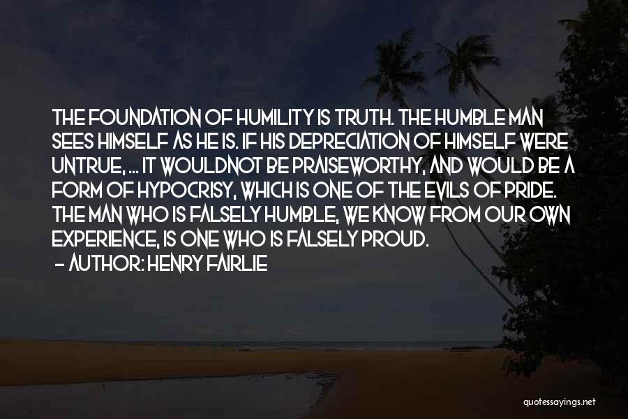 Henry Fairlie Quotes: The Foundation Of Humility Is Truth. The Humble Man Sees Himself As He Is. If His Depreciation Of Himself Were