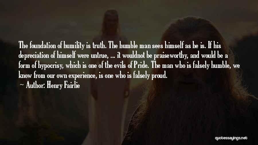 Henry Fairlie Quotes: The Foundation Of Humility Is Truth. The Humble Man Sees Himself As He Is. If His Depreciation Of Himself Were