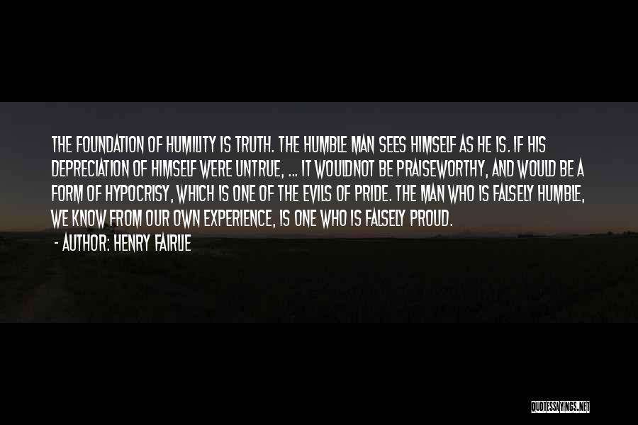 Henry Fairlie Quotes: The Foundation Of Humility Is Truth. The Humble Man Sees Himself As He Is. If His Depreciation Of Himself Were