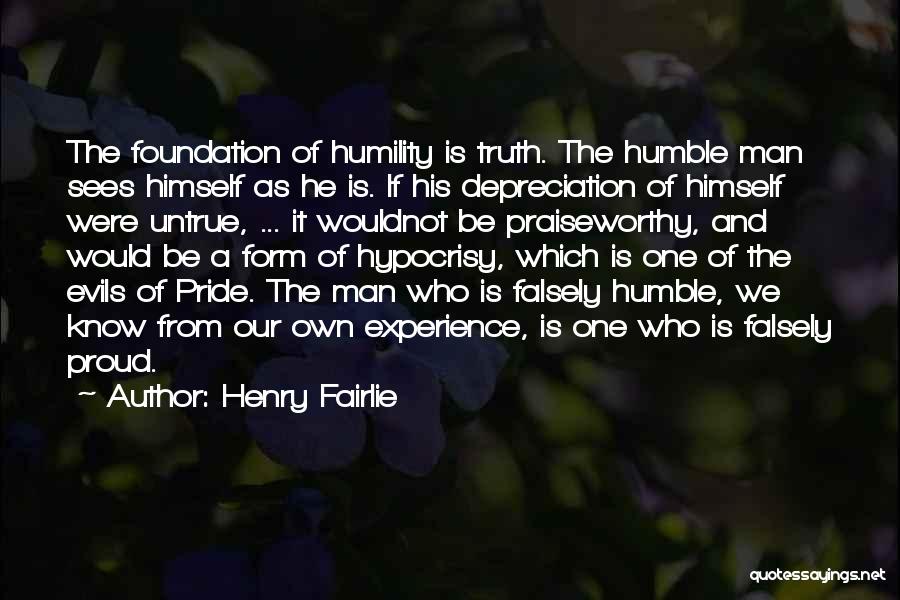 Henry Fairlie Quotes: The Foundation Of Humility Is Truth. The Humble Man Sees Himself As He Is. If His Depreciation Of Himself Were