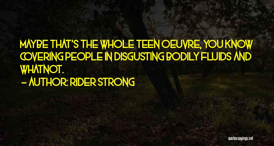Rider Strong Quotes: Maybe That's The Whole Teen Oeuvre, You Know Covering People In Disgusting Bodily Fluids And Whatnot.