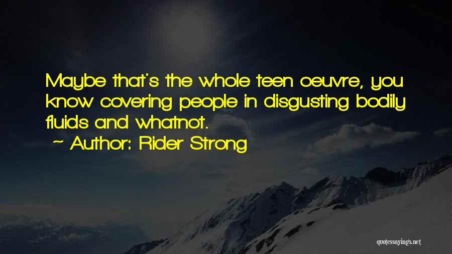 Rider Strong Quotes: Maybe That's The Whole Teen Oeuvre, You Know Covering People In Disgusting Bodily Fluids And Whatnot.