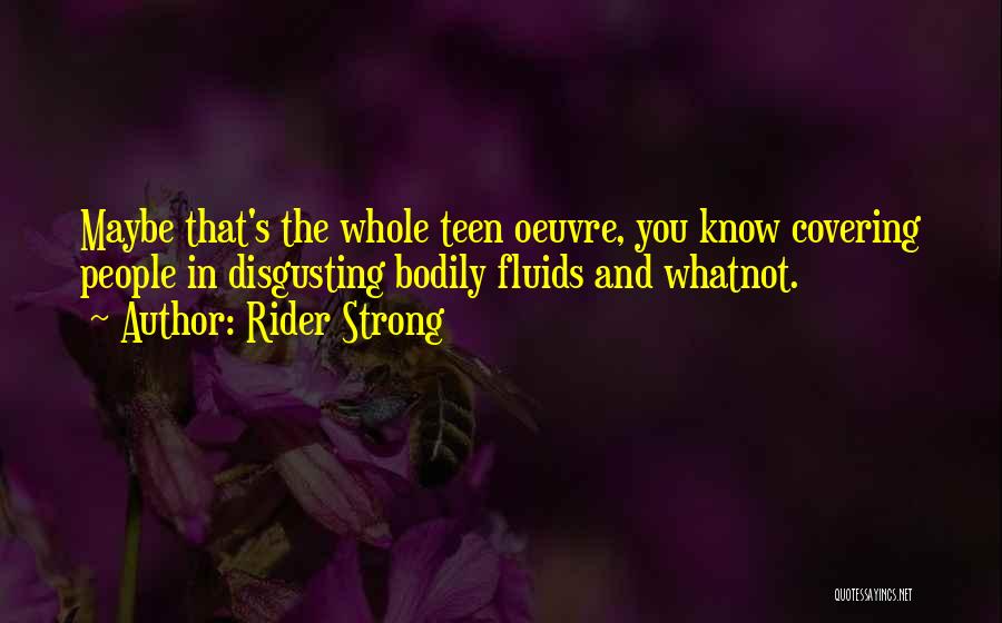 Rider Strong Quotes: Maybe That's The Whole Teen Oeuvre, You Know Covering People In Disgusting Bodily Fluids And Whatnot.