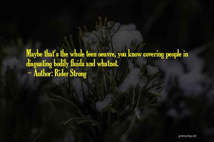 Rider Strong Quotes: Maybe That's The Whole Teen Oeuvre, You Know Covering People In Disgusting Bodily Fluids And Whatnot.