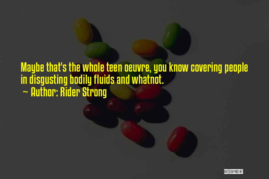 Rider Strong Quotes: Maybe That's The Whole Teen Oeuvre, You Know Covering People In Disgusting Bodily Fluids And Whatnot.