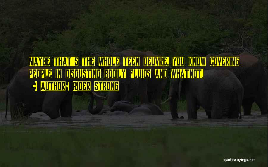 Rider Strong Quotes: Maybe That's The Whole Teen Oeuvre, You Know Covering People In Disgusting Bodily Fluids And Whatnot.