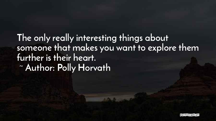 Polly Horvath Quotes: The Only Really Interesting Things About Someone That Makes You Want To Explore Them Further Is Their Heart.