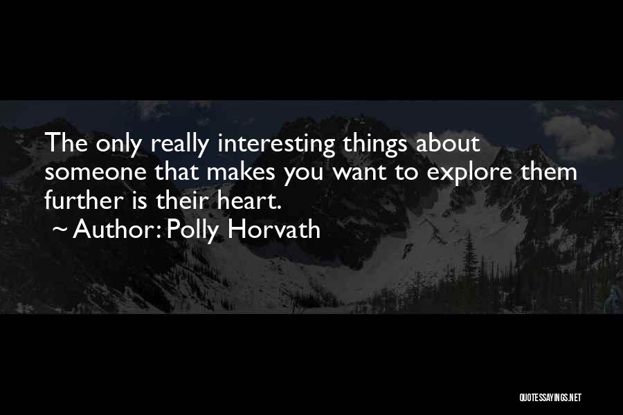 Polly Horvath Quotes: The Only Really Interesting Things About Someone That Makes You Want To Explore Them Further Is Their Heart.