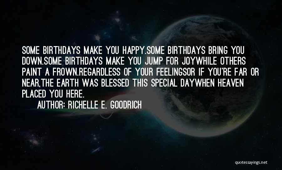 Richelle E. Goodrich Quotes: Some Birthdays Make You Happy.some Birthdays Bring You Down.some Birthdays Make You Jump For Joywhile Others Paint A Frown.regardless Of