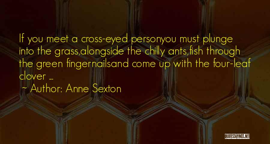 Anne Sexton Quotes: If You Meet A Cross-eyed Personyou Must Plunge Into The Grass,alongside The Chilly Ants,fish Through The Green Fingernailsand Come Up