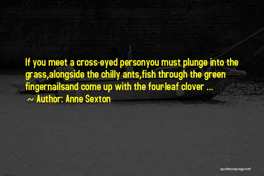 Anne Sexton Quotes: If You Meet A Cross-eyed Personyou Must Plunge Into The Grass,alongside The Chilly Ants,fish Through The Green Fingernailsand Come Up