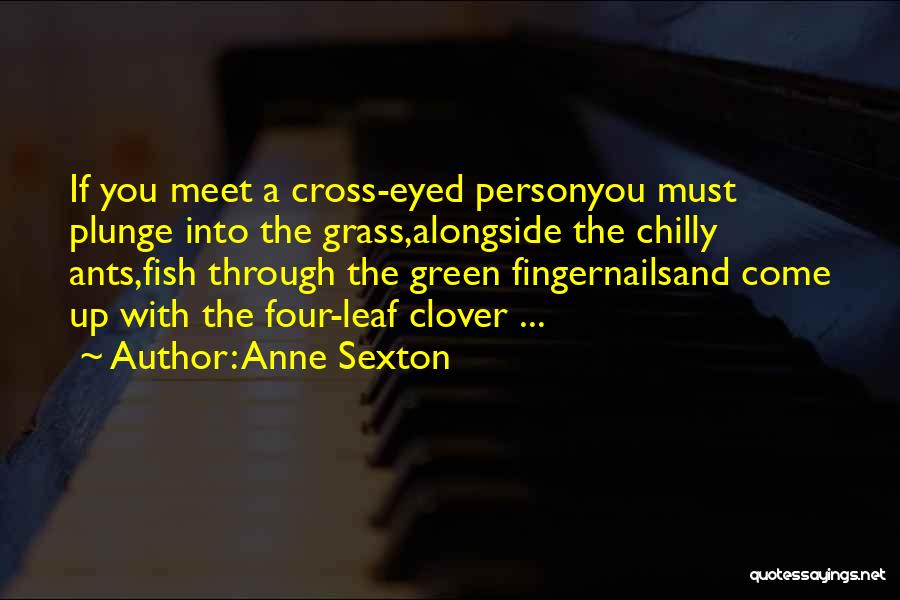 Anne Sexton Quotes: If You Meet A Cross-eyed Personyou Must Plunge Into The Grass,alongside The Chilly Ants,fish Through The Green Fingernailsand Come Up