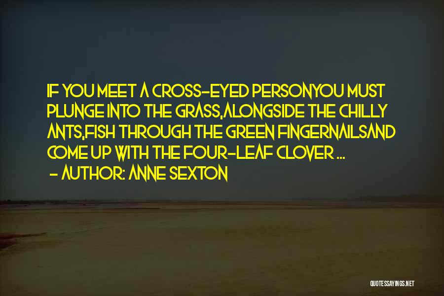 Anne Sexton Quotes: If You Meet A Cross-eyed Personyou Must Plunge Into The Grass,alongside The Chilly Ants,fish Through The Green Fingernailsand Come Up