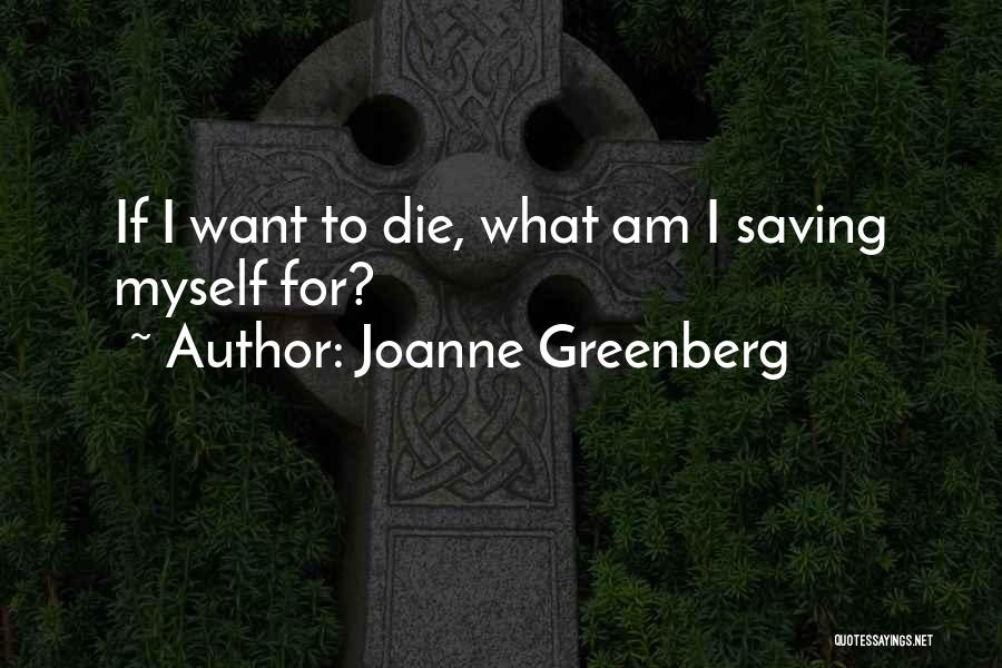 Joanne Greenberg Quotes: If I Want To Die, What Am I Saving Myself For?