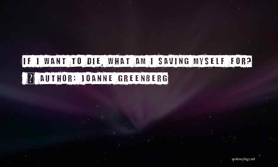 Joanne Greenberg Quotes: If I Want To Die, What Am I Saving Myself For?